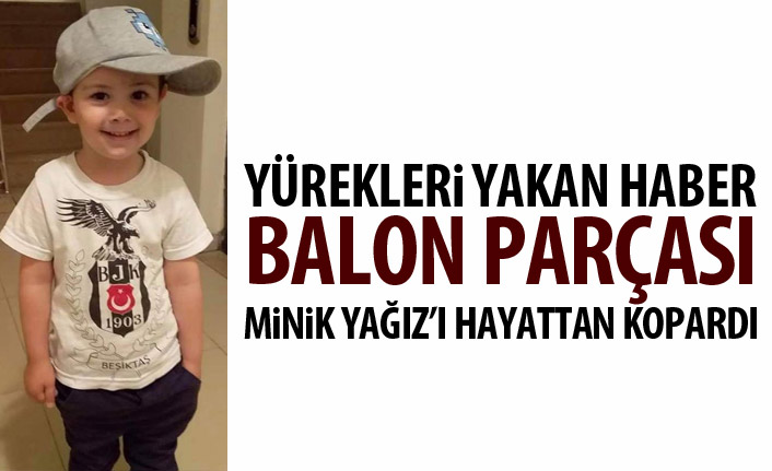  Boğazına balon parçası takılan minik Yağız kurtarılamadı 