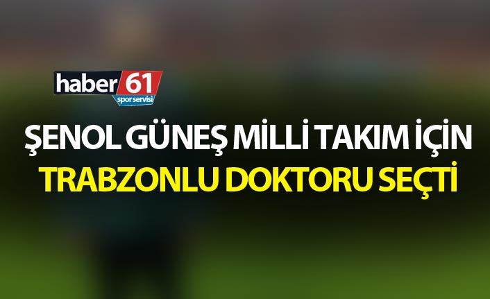 Şenol Güneş Milli takım için Trabzonlu doktoru seçti