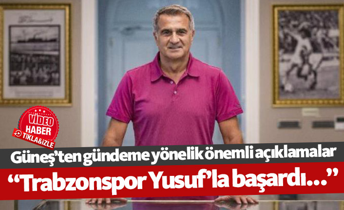 Şenol Güneş: Trabzonspor Yusuf'la başardı...