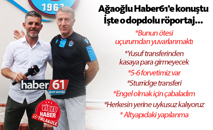 Ahmet Ağaoğlu'ndan Haber61'e çok özel açıklamalar