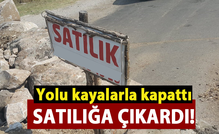 Kayalarla kapattığı yolu satılığa çıkardı!