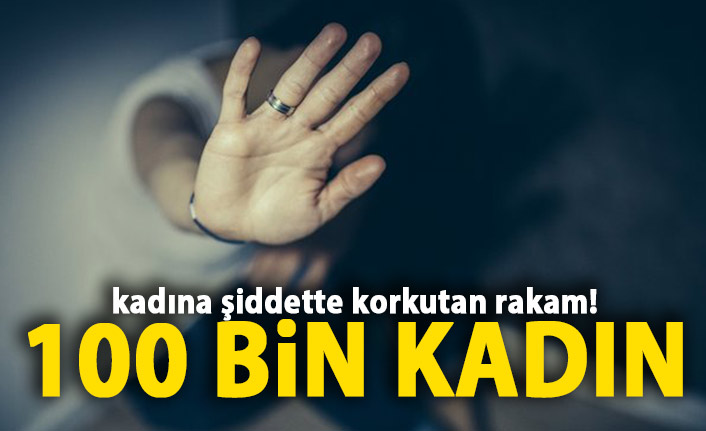 Kadına şiddette korkutan rakam! 100 bin kadın...