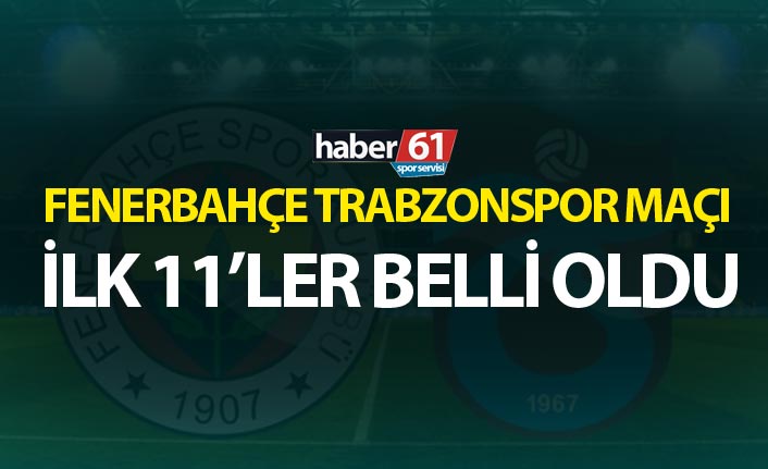 Fenerbahçe Trabzonspor maçının ilk 11’leri belli oldu