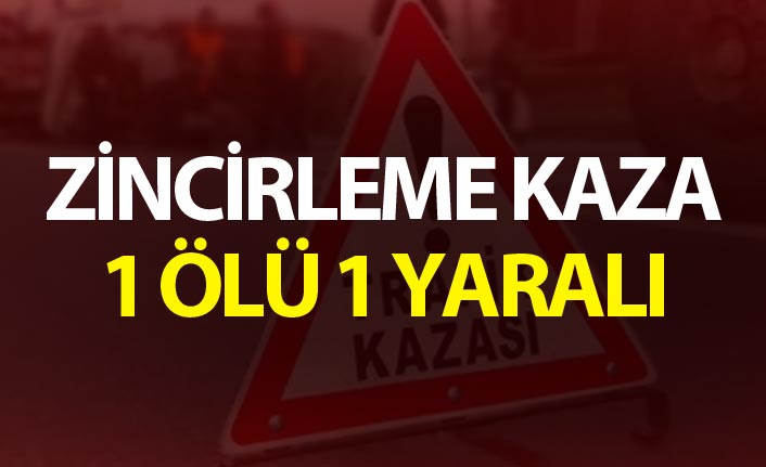 Zincirleme trafik kazası: 1 ölü, 1 yaralı