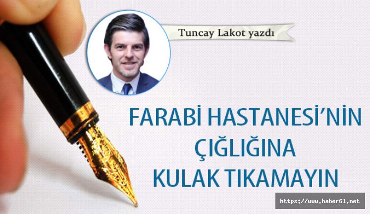 Farabi Hastanesi’nin çığlığına kulak tıkamayın