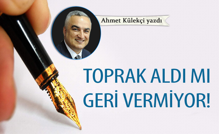 Toprak aldı mı geri vermiyor!