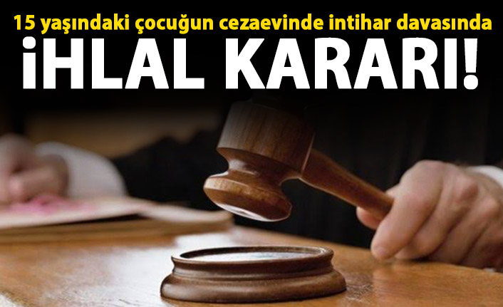 AYM'den, cezaevinde intihar eden çocuk için 'ihlal' kararı