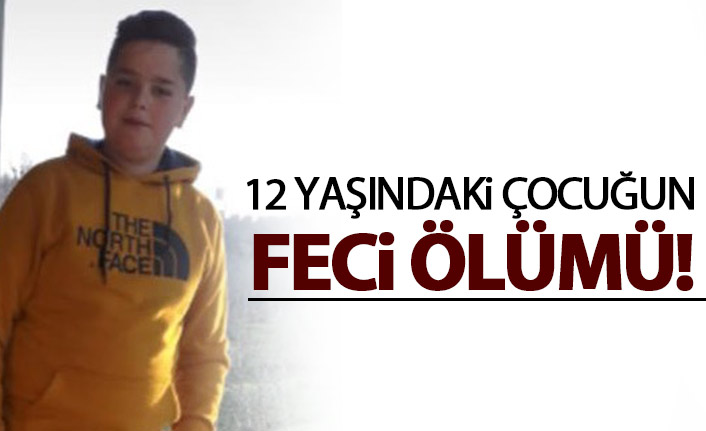 12 yaşındaki çocuğun feci ölümü