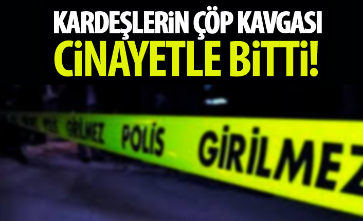 Kardeşlerin çöp kavgası cinayetle sonuçlandı