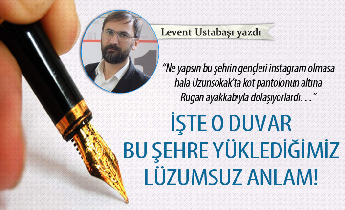 İşte o duvar bu şehre yüklediğimiz lüzumsuz anlam!