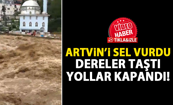 Artvin'de dereler taştı! Yollar Kapandı!