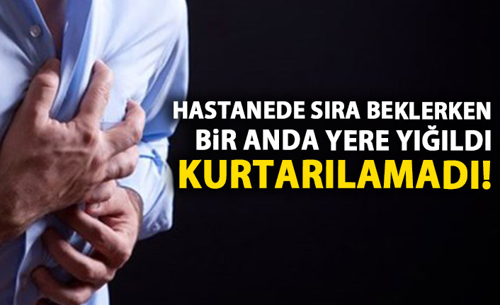 Hastanede sıra beklerken yere yığıldı! Kurtarılamadı!