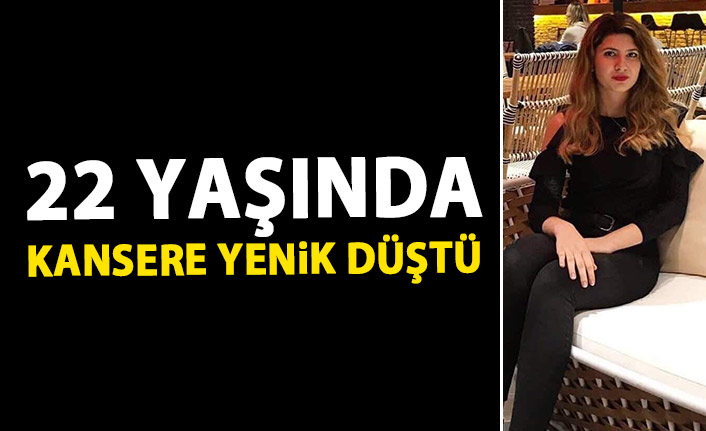 22 yaşında kansere yenik düştü