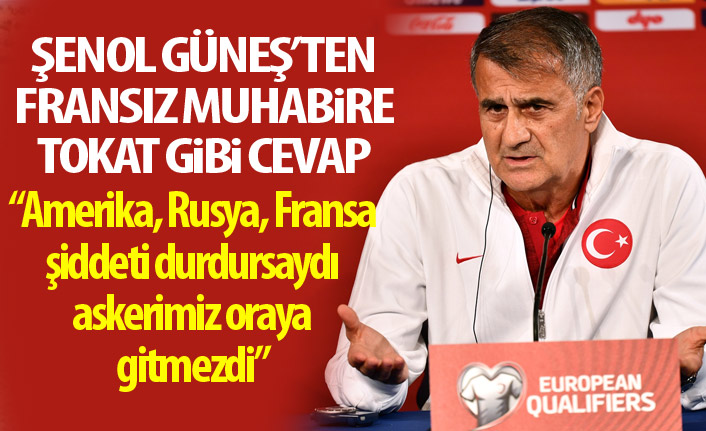 Şenol Güneş'ten Fransız muhabire tokat gibi cevap!