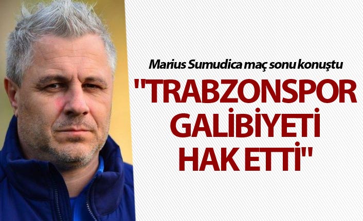 Marius Sumudica: "Trabzonspor galibiyeti hak etti"