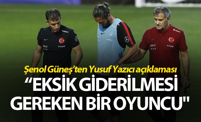 Şenol Güneş: "Yusuf Yazıcı eksik giderilmesi gereken bir oyuncu"