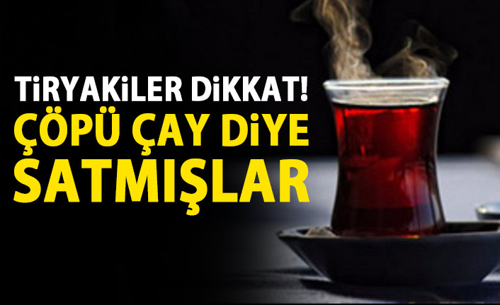 Çayda pis oyun! Çöpü çay diye satmışlar!