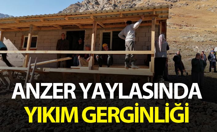 Anzer Yaylası yıkım gerginliği