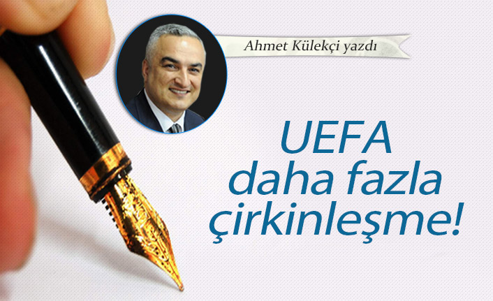 UEFA daha fazla çirkinleşme!