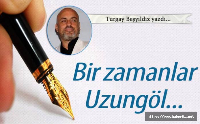 Bir zamanlar UZUNGÖL…