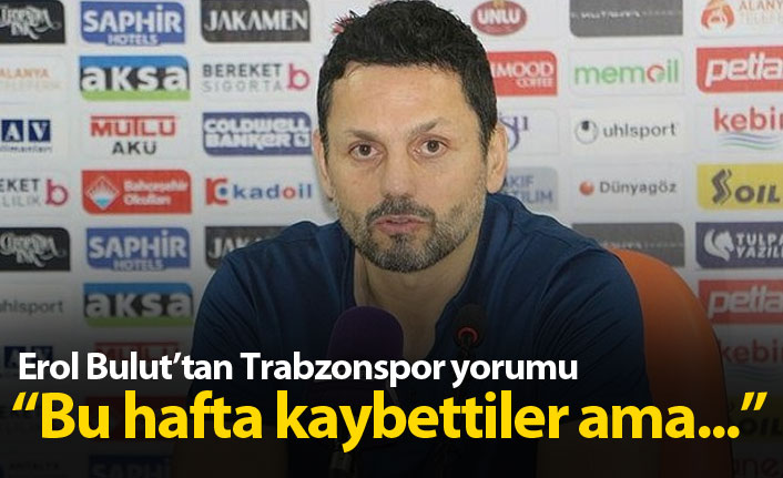 Erol Bulut: Trabzonspor bu hafta kaybedebilir ama...