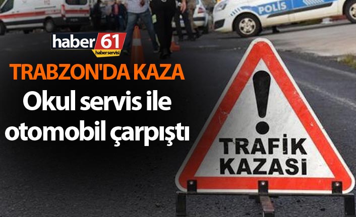 Trabzon'da kaza - Okul servis ile Otomobil çarpıştı