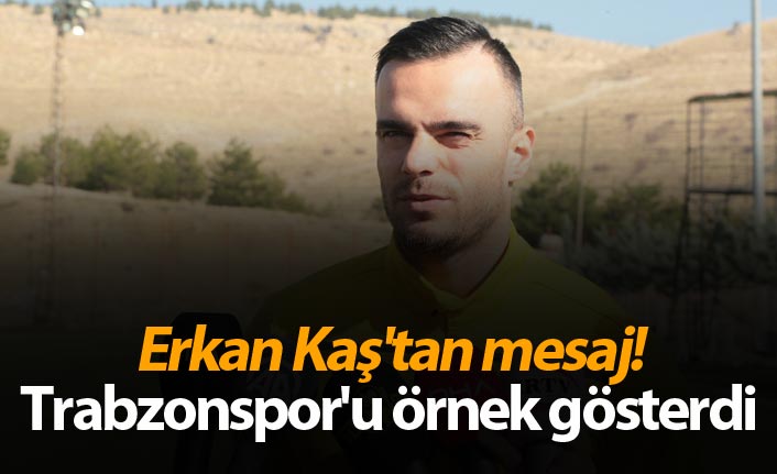 Erkan Kaş'tan mesaj! Trabzonspor'u örnek gösterdi