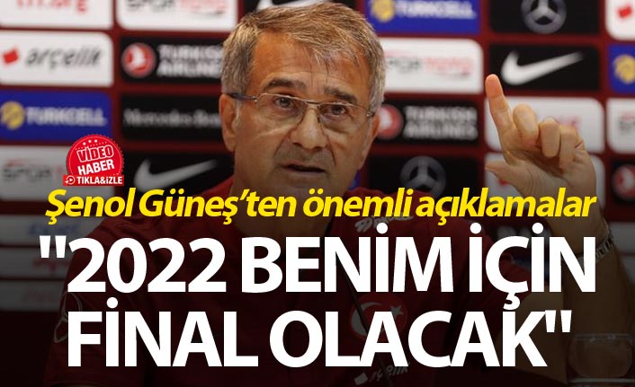 Şenol Güneş, "2022 benim için final olacak."