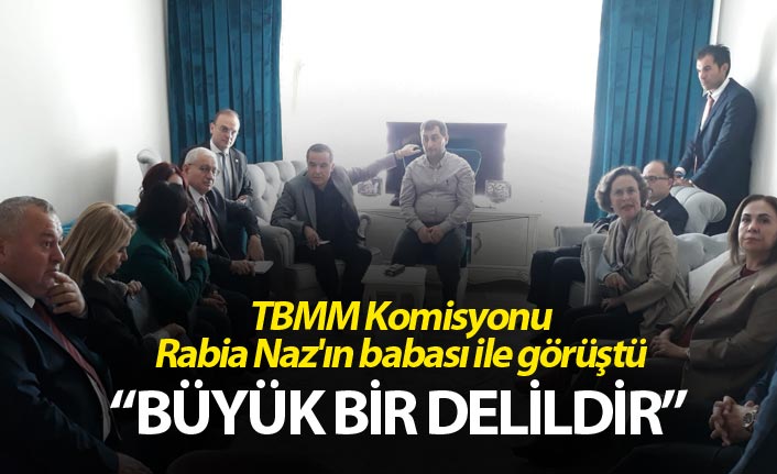 TBMM Komisyonu Rabia Naz'ın babası ile görüştü