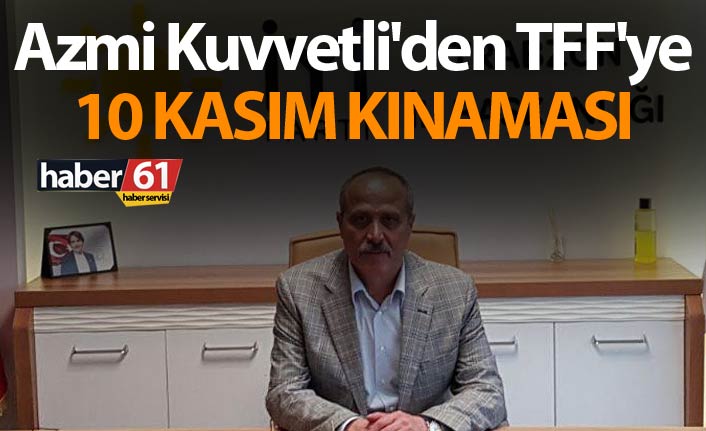 Kuvvetli'den TFF'ye 10 Kasım kınaması