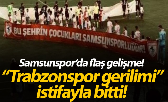 Samsunspor'da Trabzonspor tartışması istifa getirdi!