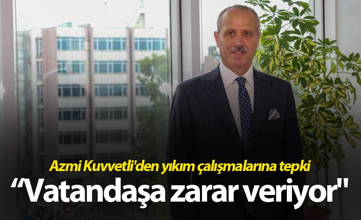 Azmi Kuvvetli'den yıkım çalışmalarına tepki - "Vatandaşa zarar veriyor"