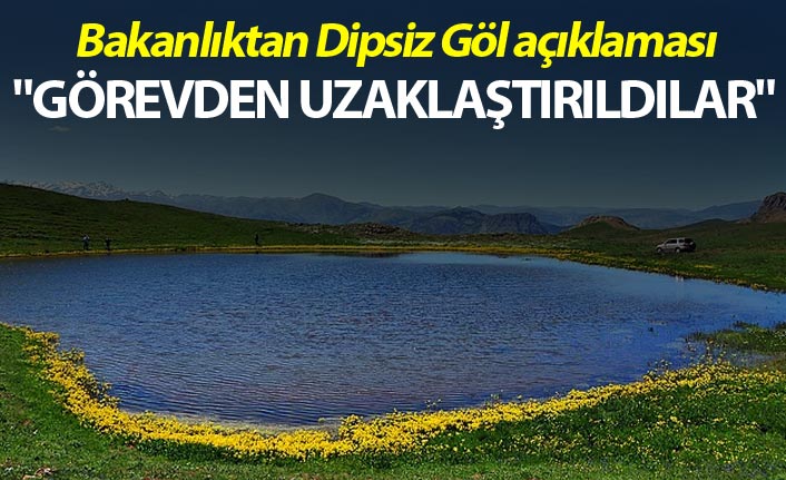 Bakanlıktan Dipsiz Göl açıklaması - "Görevden uzaklaştırıldılar"