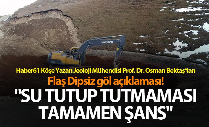 Flaş Dipsiz göl açıklaması! "Su tutup tutmaması tamamen şans"