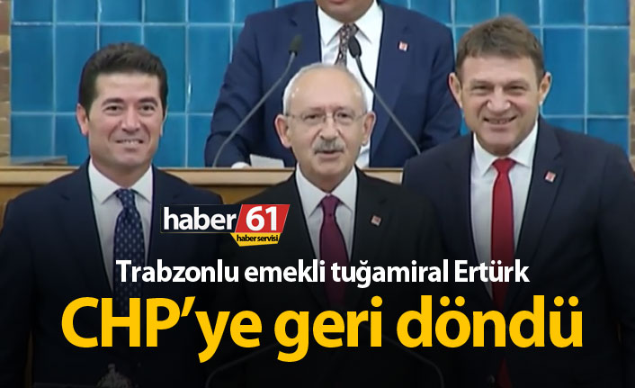 Trabzonlu emekli tuğamiral Türker Ertürk CHP'ye geri döndü