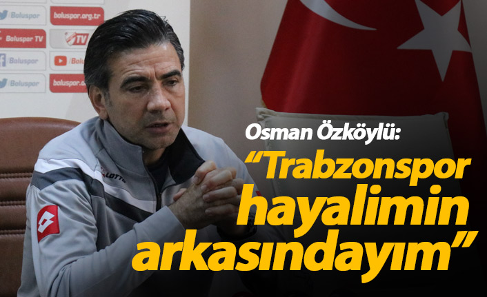 Osman Özköylü'den Trabzonspor sözleri: Hayalimin arkasındayım