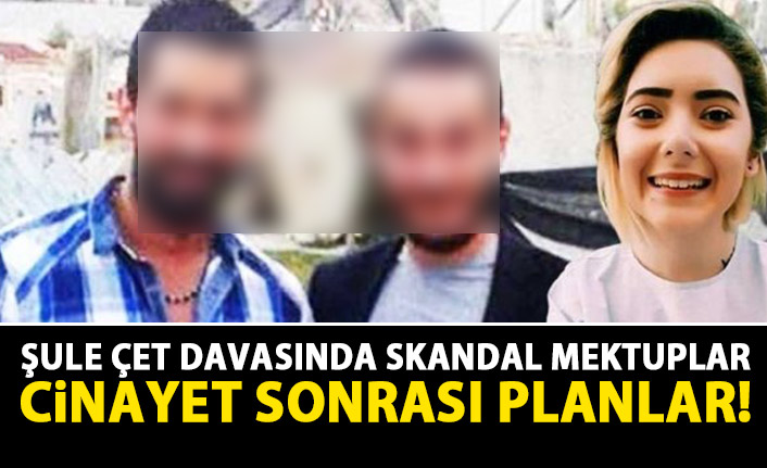 Şule Çet davasında skandal mektuplar! Cinayetin ardından böyle plan yapmışlar!