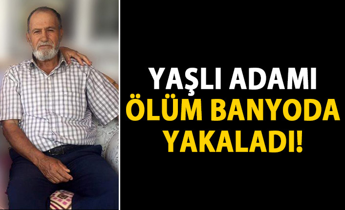 Ölüm yaşlı adamı banyoda yakaladı