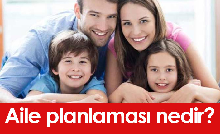 Aile planlaması nedir? Aile planlaması yöntemleri nelerdir?