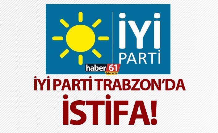 İYİ Parti Trabzon'da istifa!