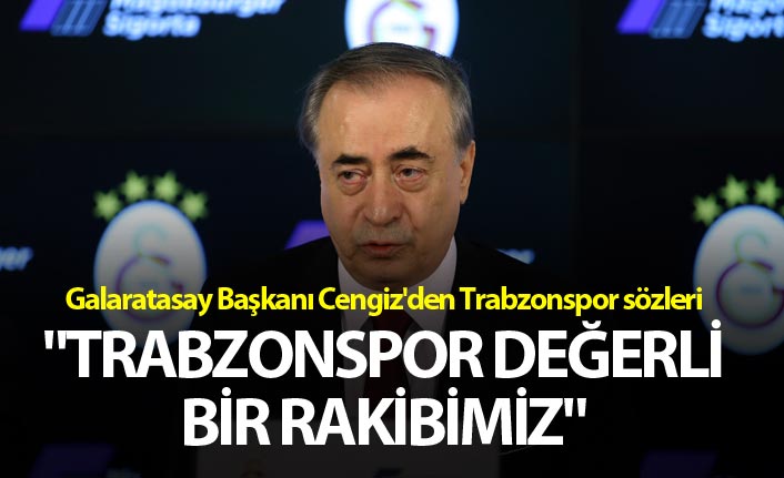 Galaratasay Başkanı Cengiz'den Trabzonspor sözleri