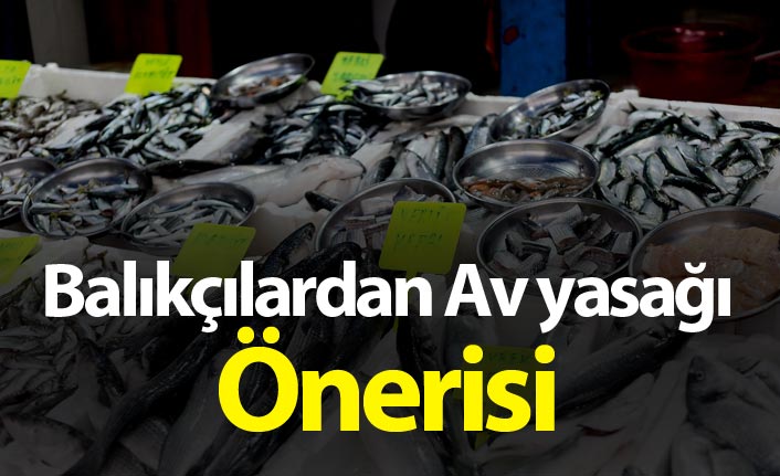 Balıkçılardan Av yasağı önerisi