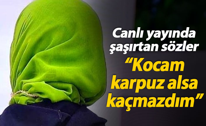 "Kocam 13 yıl önce bana karpuz alsaydı evden kaçmazdım"