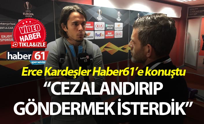 Erce Kardeşler: “Cezalandırıp göndermek isterdi”