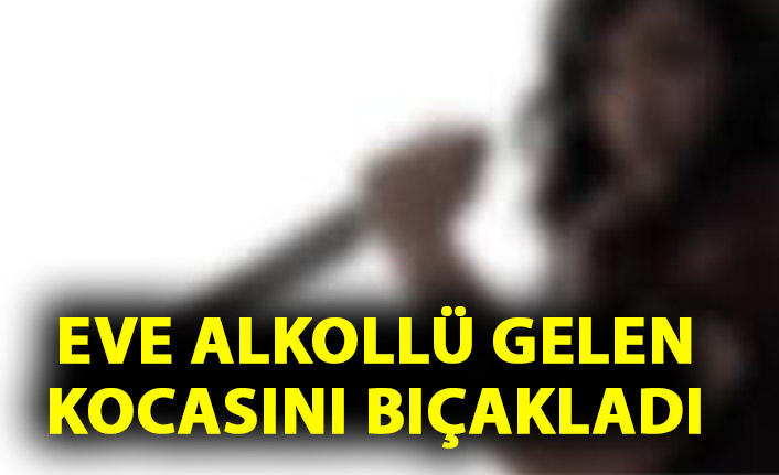 Eve alkollü gelen kocasını bıçakladı