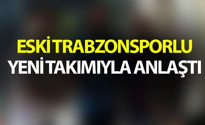 Eski Trabzonsporlu yeni takımıyla anlaştı