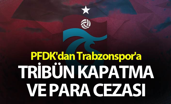 PFDK'dan Trabzonspor'a tribün kapatma ve para cezası