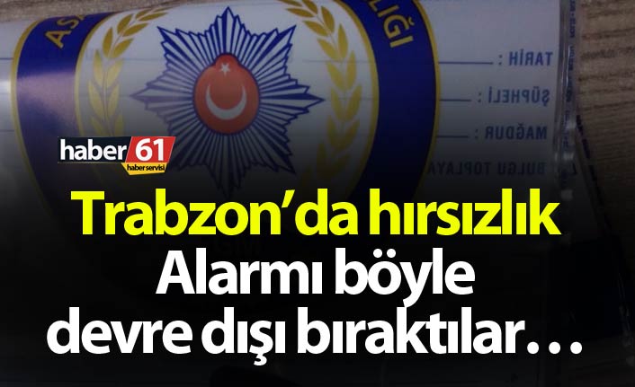 Trabzon’da hırsızlık - Alarmı böyle devre dışı bıraktılar…