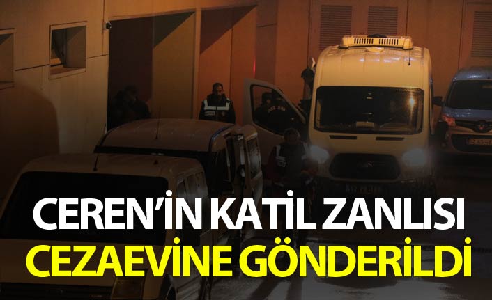 Ceren’in katil zanlısı cezaevine gönderildi