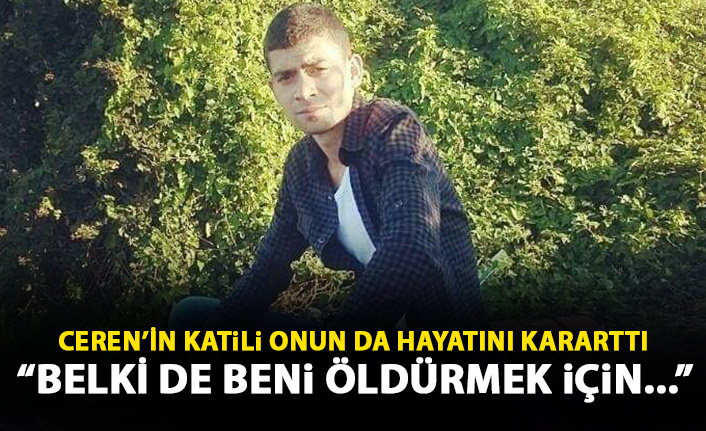 Ceren’in katili, onun da hayatını kararttı